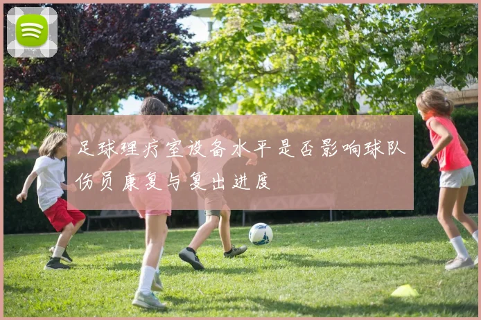 足球理疗室设备水平是否影响球队伤员康复与复出进度