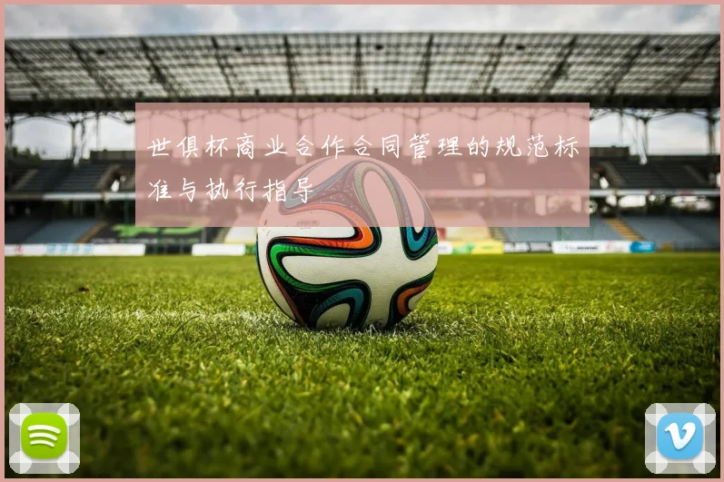 世俱杯商业合作合同管理的规范标准与执行指导