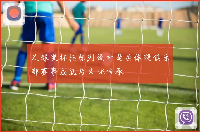 足球奖杯柜陈列设计是否体现俱乐部赛事成就与文化传承